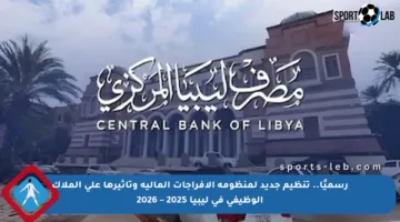 رسميًا.. تنظيم جديد لمنظومة الإفراجات المالية وتأثيرها على الملاك الوظيفي في ليبيا 2025 – 2026